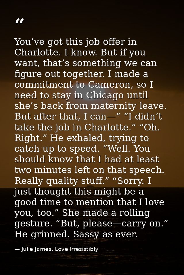 You’ve got this job offer in Charlotte. I know. But if you want, that’s something we can figure out together. I made a c — Julie James, Love Irresistibly