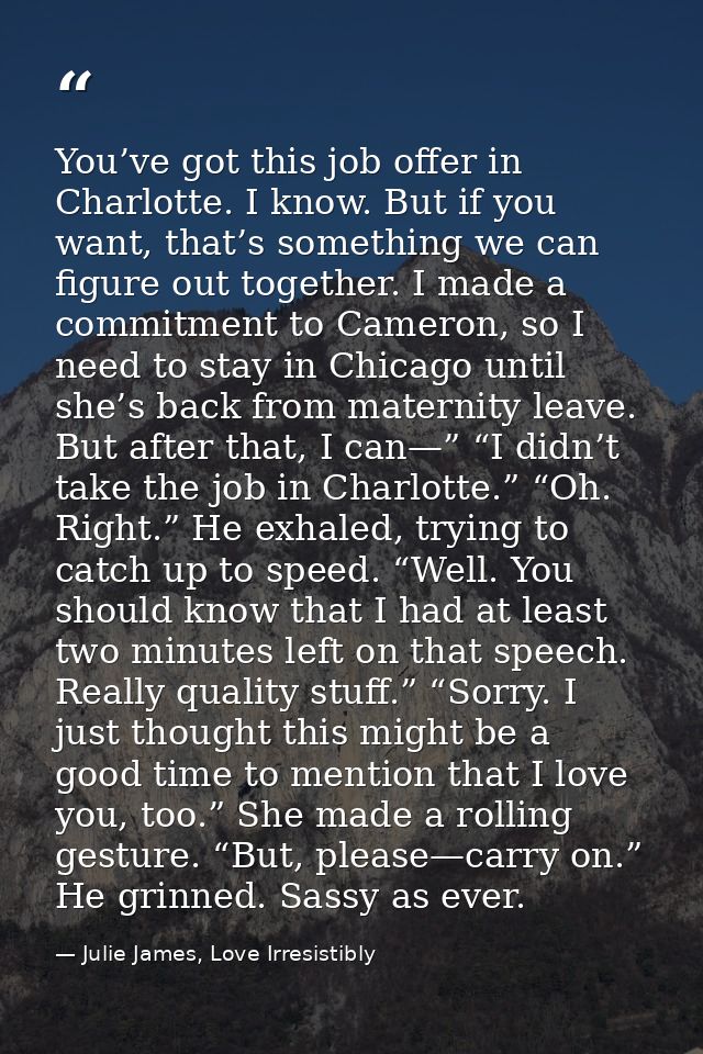 You’ve got this job offer in Charlotte. I know. But if you want, that’s something we can figure out together. I made a c — Julie James, Love Irresistibly
