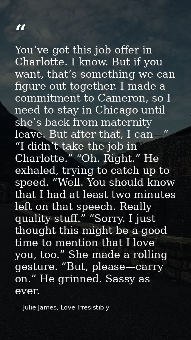 You’ve got this job offer in Charlotte. I know. But if you want, that’s something we can figure out together. I made a c — Julie James, Love Irresistibly