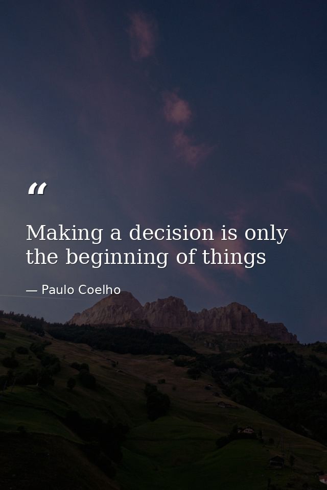 Making a decision is only the beginning of things — Paulo Coelho