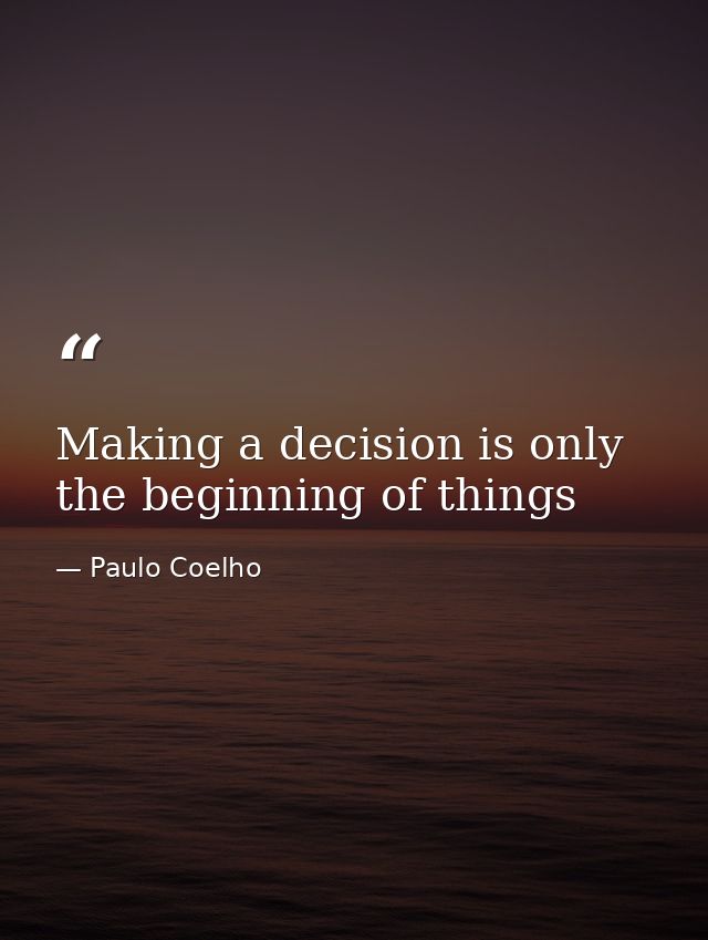 Making a decision is only the beginning of things — Paulo Coelho