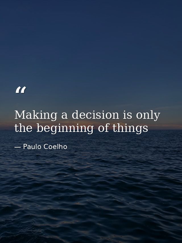 Making a decision is only the beginning of things — Paulo Coelho