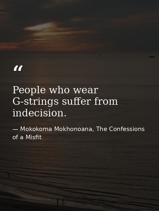 People who wear G-strings suffer from indecision. — Mokokoma Mokhonoana, The Confessions of a Misfit