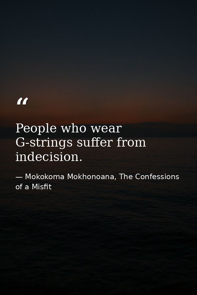 People who wear G-strings suffer from indecision. — Mokokoma Mokhonoana, The Confessions of a Misfit