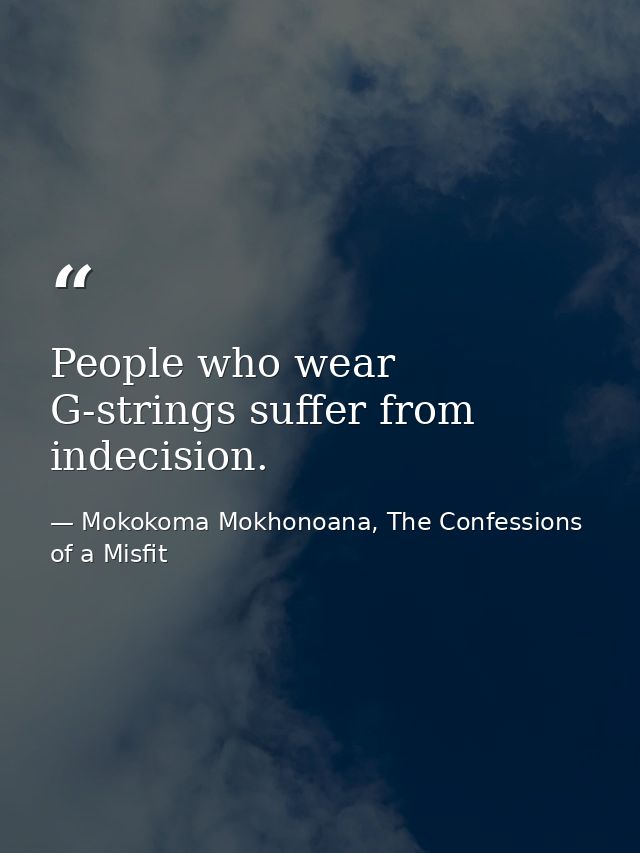 People who wear G-strings suffer from indecision. — Mokokoma Mokhonoana, The Confessions of a Misfit