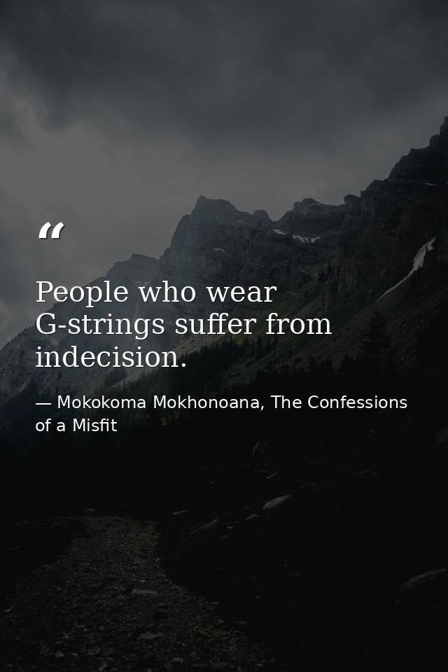 People who wear G-strings suffer from indecision. — Mokokoma Mokhonoana, The Confessions of a Misfit