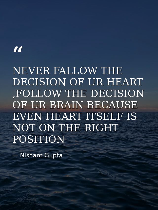 NEVER FALLOW THE DECISION OF UR HEART ,FOLLOW THE DECISION OF UR BRAIN BECAUSE EVEN HEART ITSELF IS NOT ON THE RIGHT POS — Nishant Gupta