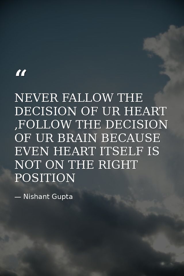 NEVER FALLOW THE DECISION OF UR HEART ,FOLLOW THE DECISION OF UR BRAIN BECAUSE EVEN HEART ITSELF IS NOT ON THE RIGHT POS — Nishant Gupta