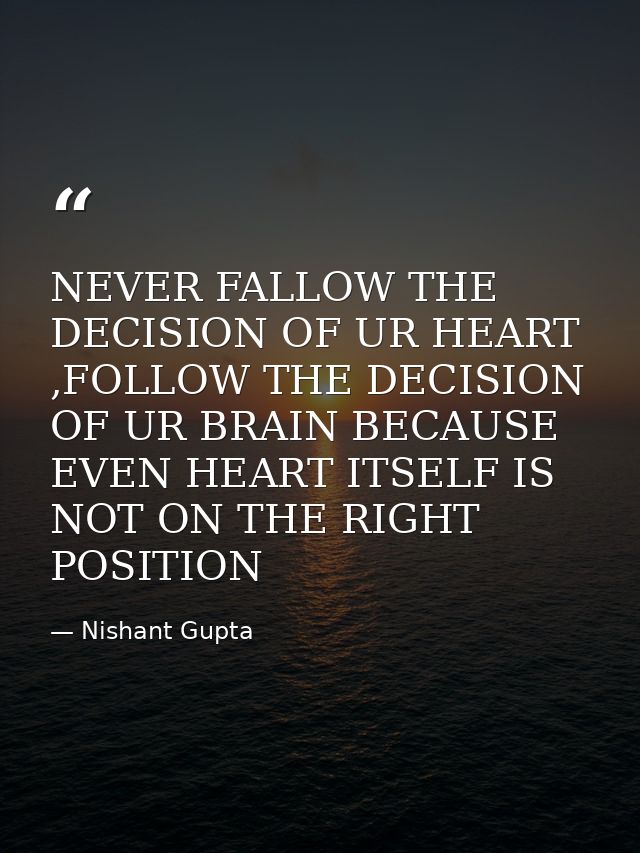 NEVER FALLOW THE DECISION OF UR HEART ,FOLLOW THE DECISION OF UR BRAIN BECAUSE EVEN HEART ITSELF IS NOT ON THE RIGHT POS — Nishant Gupta
