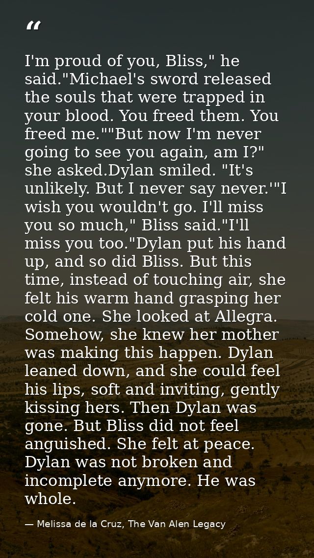 I'm proud of you, Bliss," he said."Michael's sword released the souls that were trapped in your blood. You freed them. Y — Melissa de la Cruz, The Van Alen Legacy