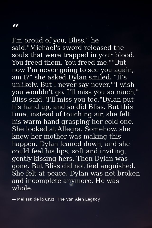 I'm proud of you, Bliss," he said."Michael's sword released the souls that were trapped in your blood. You freed them. Y — Melissa de la Cruz, The Van Alen Legacy
