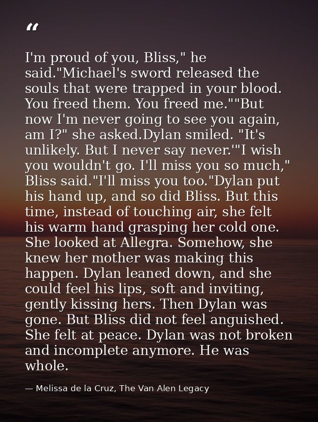 I'm proud of you, Bliss," he said."Michael's sword released the souls that were trapped in your blood. You freed them. Y — Melissa de la Cruz, The Van Alen Legacy