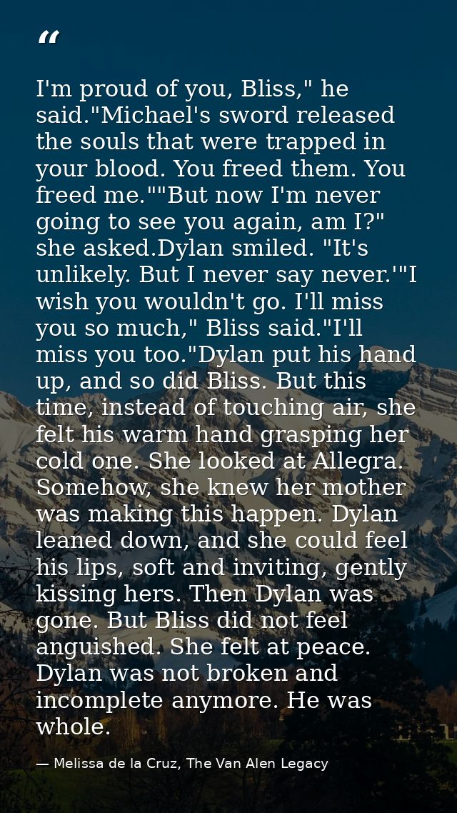 I'm proud of you, Bliss," he said."Michael's sword released the souls that were trapped in your blood. You freed them. Y — Melissa de la Cruz, The Van Alen Legacy