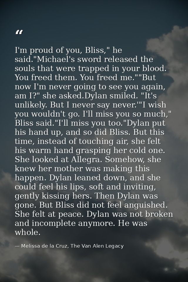 I'm proud of you, Bliss," he said."Michael's sword released the souls that were trapped in your blood. You freed them. Y — Melissa de la Cruz, The Van Alen Legacy