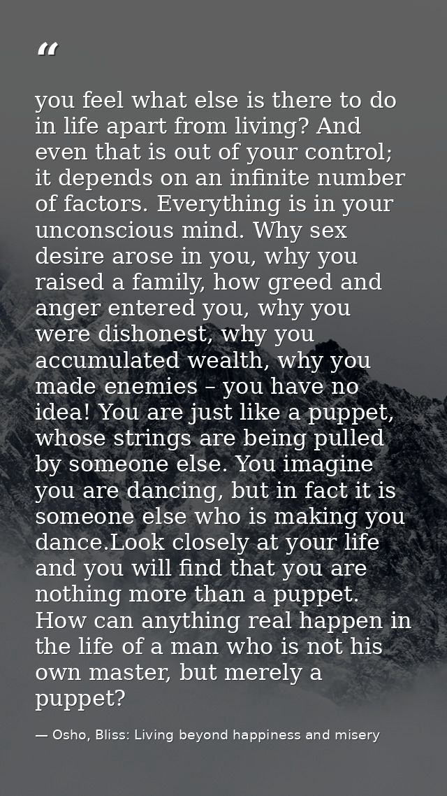 you feel what else is there to do in life apart from living? And even that is out of your control; it depends on an infi — Osho, Bliss: Living beyond happiness and misery