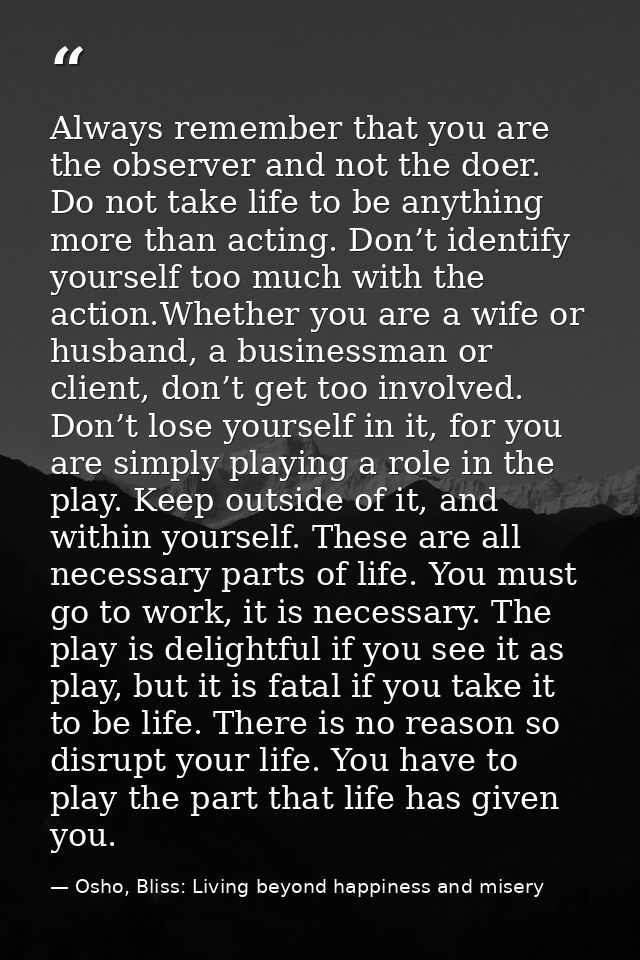 Always remember that you are the observer and not the doer. Do not take life to be anything more than acting. Don’t iden — Osho, Bliss: Living beyond happiness and misery