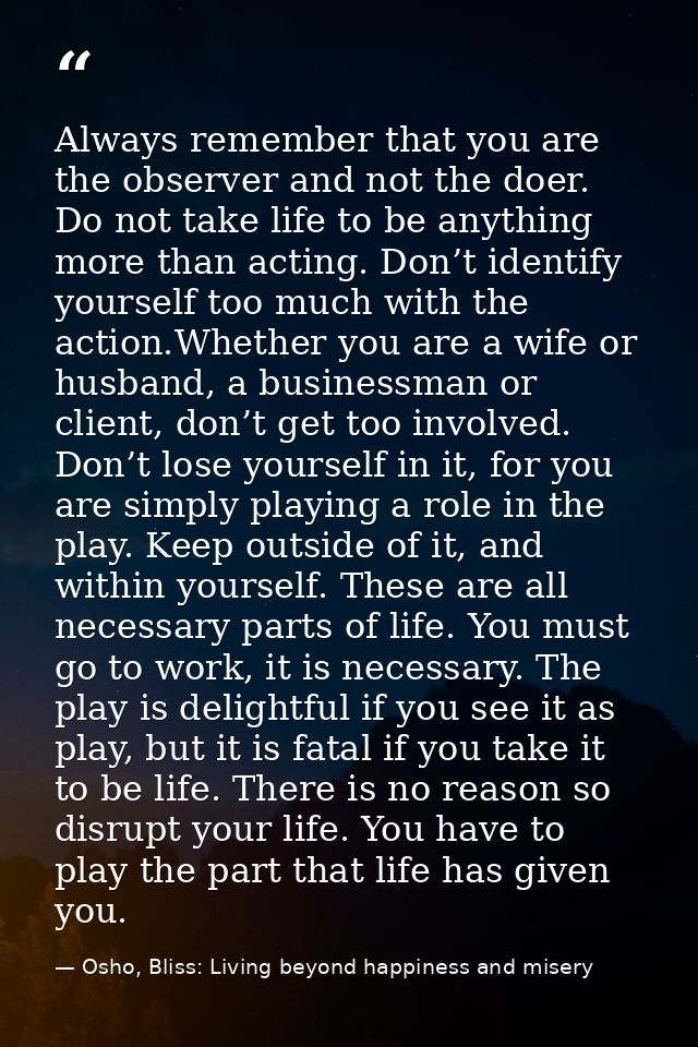 Always remember that you are the observer and not the doer. Do not take life to be anything more than acting. Don’t iden — Osho, Bliss: Living beyond happiness and misery