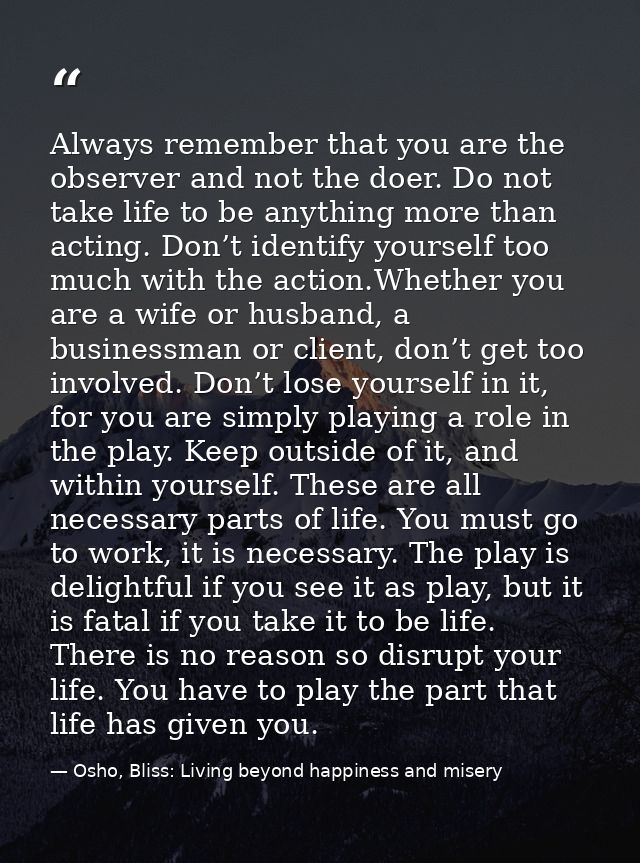 Always remember that you are the observer and not the doer. Do not take life to be anything more than acting. Don’t iden — Osho, Bliss: Living beyond happiness and misery