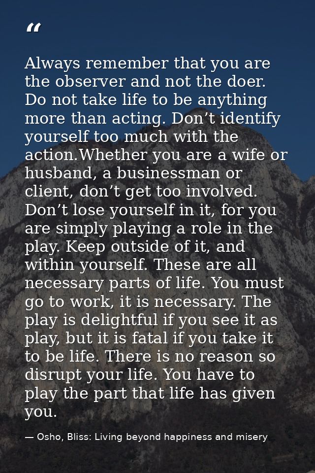 Always remember that you are the observer and not the doer. Do not take life to be anything more than acting. Don’t iden — Osho, Bliss: Living beyond happiness and misery