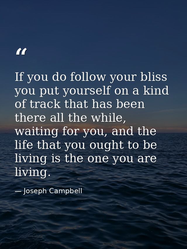 If you do follow your bliss you put yourself on a kind of track that has been there all the while, waiting for you, and  — Joseph Campbell