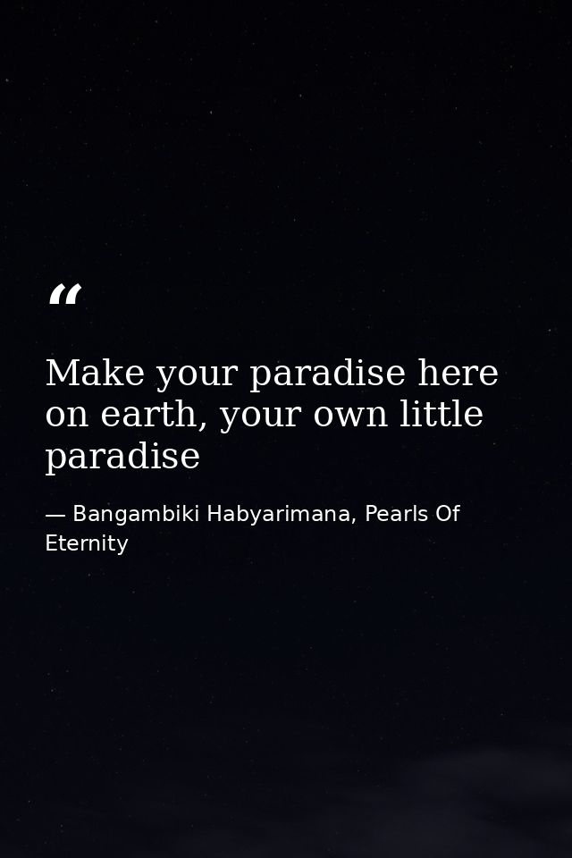 Make your paradise here on earth, your own little paradise — Bangambiki Habyarimana, Pearls Of Eternity