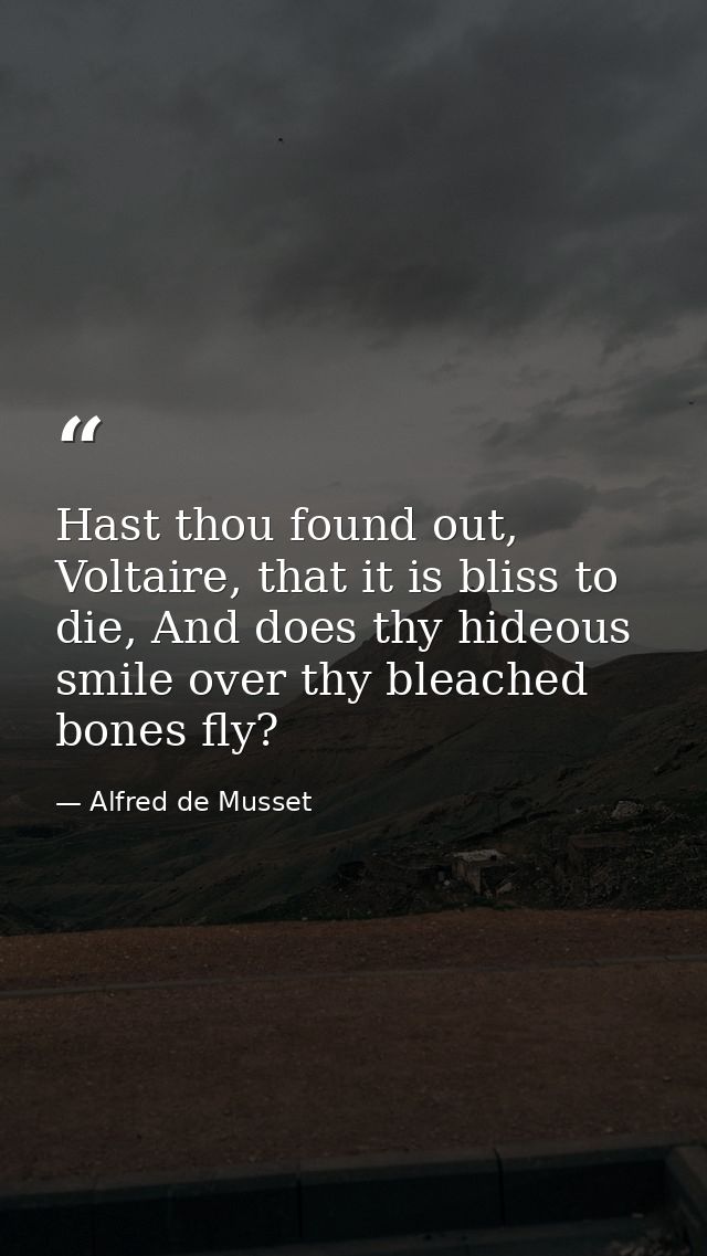 Hast thou found out, Voltaire, that it is bliss to die, And does thy hideous smile over thy bleached bones fly? — Alfred de Musset