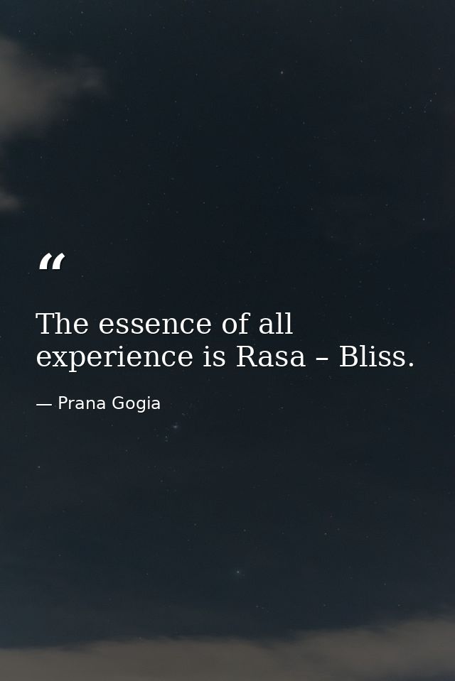 The essence of all experience is Rasa – Bliss. — Prana Gogia