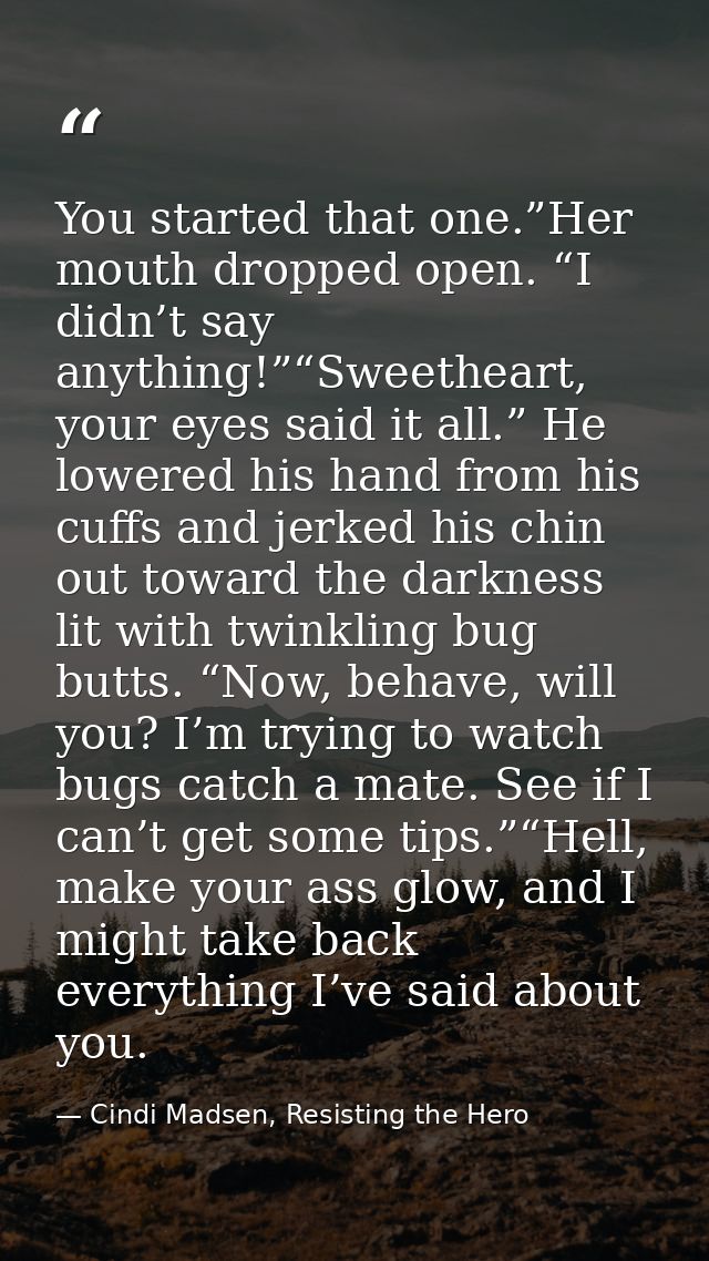 You started that one.”Her mouth dropped open. “I didn’t say anything!”“Sweetheart, your eyes said it all.” He lowered hi — Cindi Madsen, Resisting the Hero