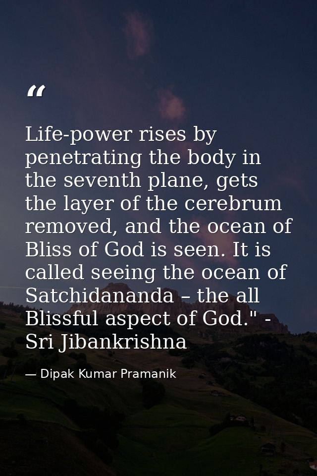 Life-power rises by penetrating the body in the seventh plane, gets the layer of the cerebrum removed, and the ocean of  — Dipak Kumar Pramanik