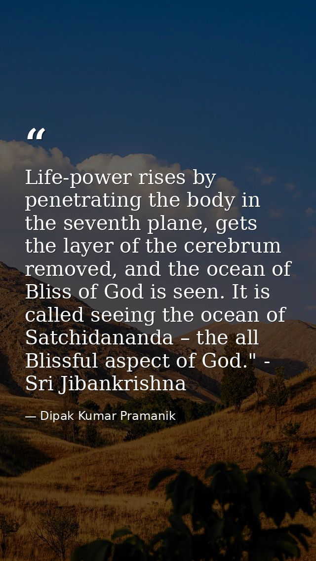 Life-power rises by penetrating the body in the seventh plane, gets the layer of the cerebrum removed, and the ocean of  — Dipak Kumar Pramanik