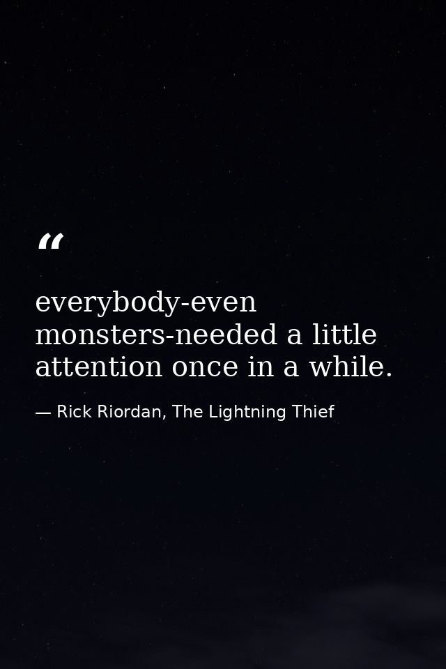 everybody-even monsters-needed a little attention once in a while. — Rick Riordan, The Lightning Thief