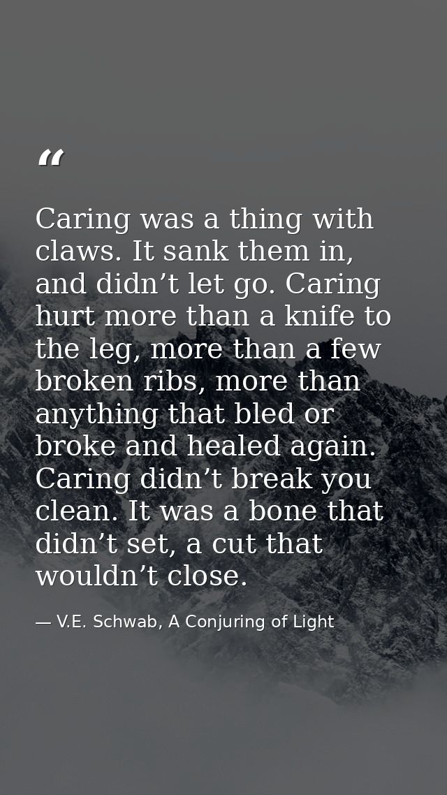 Caring was a thing with claws. It sank them in, and didn’t let go. Caring hurt more than a knife to the leg, more than a — V.E. Schwab, A Conjuring of Light
