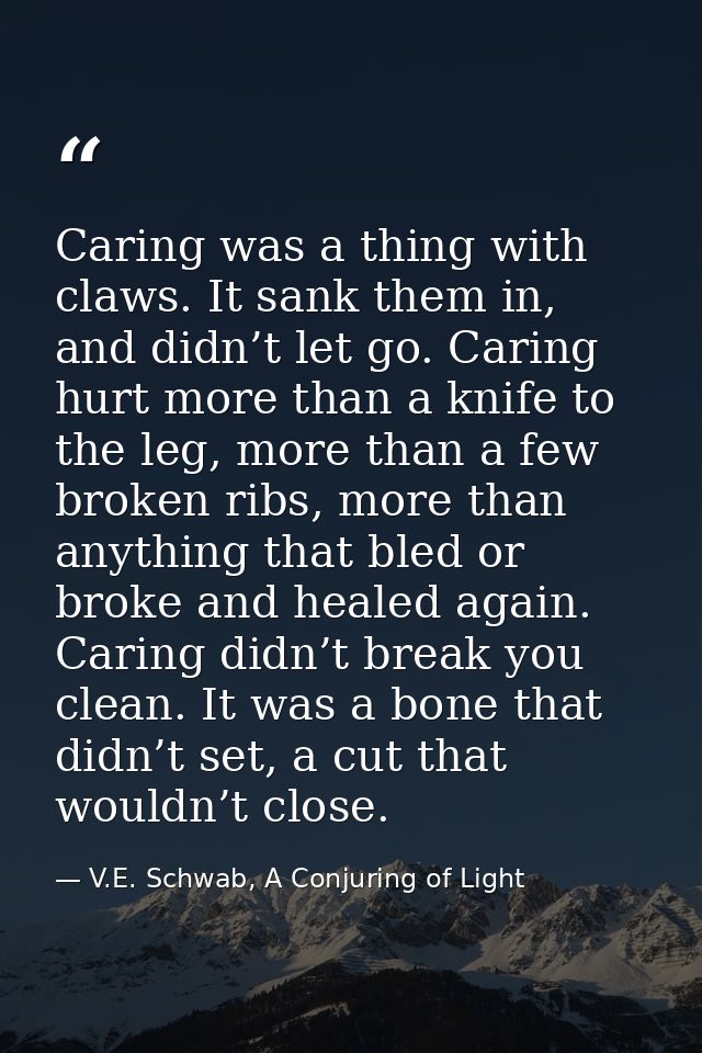 Caring was a thing with claws. It sank them in, and didn’t let go. Caring hurt more than a knife to the leg, more than a — V.E. Schwab, A Conjuring of Light