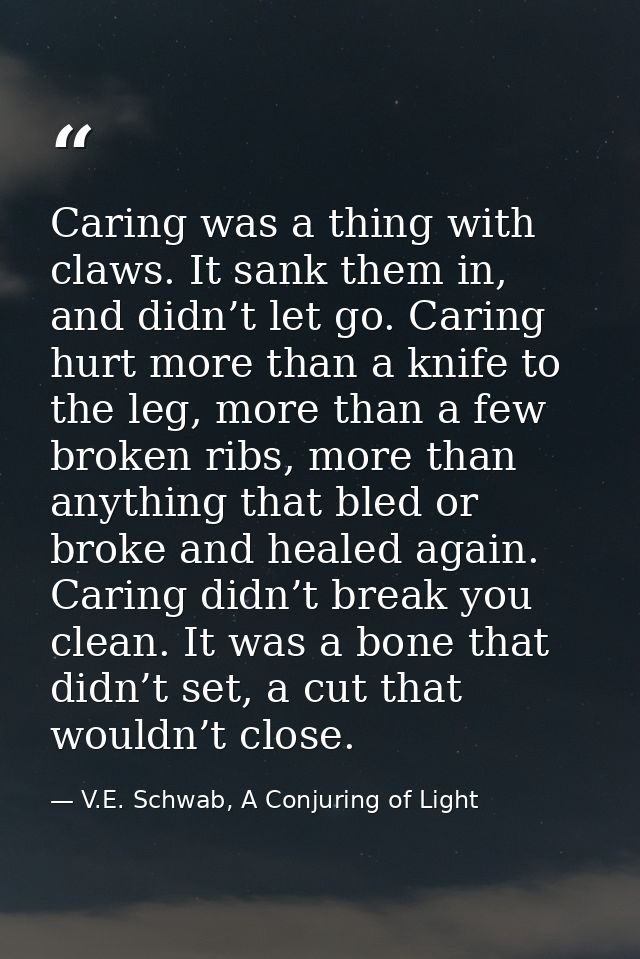 Caring was a thing with claws. It sank them in, and didn’t let go. Caring hurt more than a knife to the leg, more than a — V.E. Schwab, A Conjuring of Light