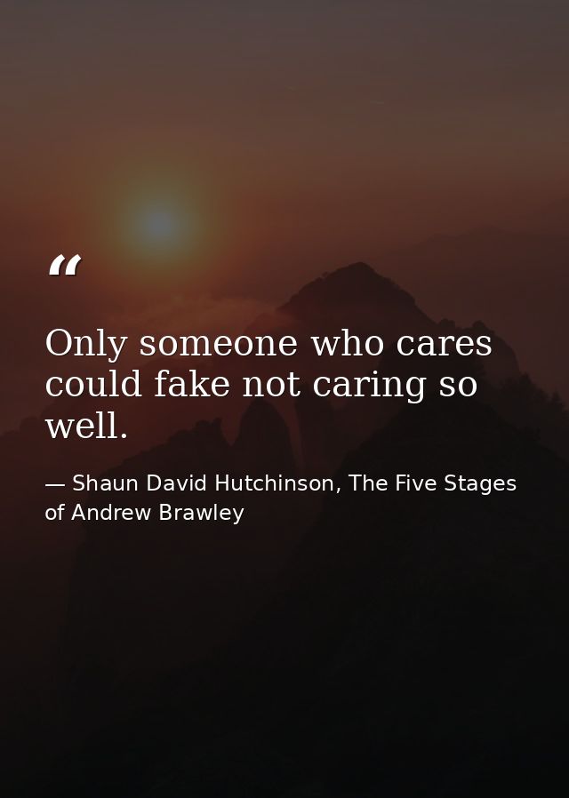 Only someone who cares could fake not caring so well. — Shaun David Hutchinson, The Five Stages of Andrew Brawley
