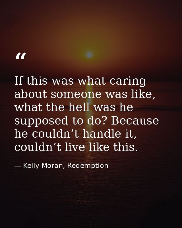If this was what caring about someone was like, what the hell was he supposed to do? Because he couldn’t handle it, coul — Kelly Moran, Redemption