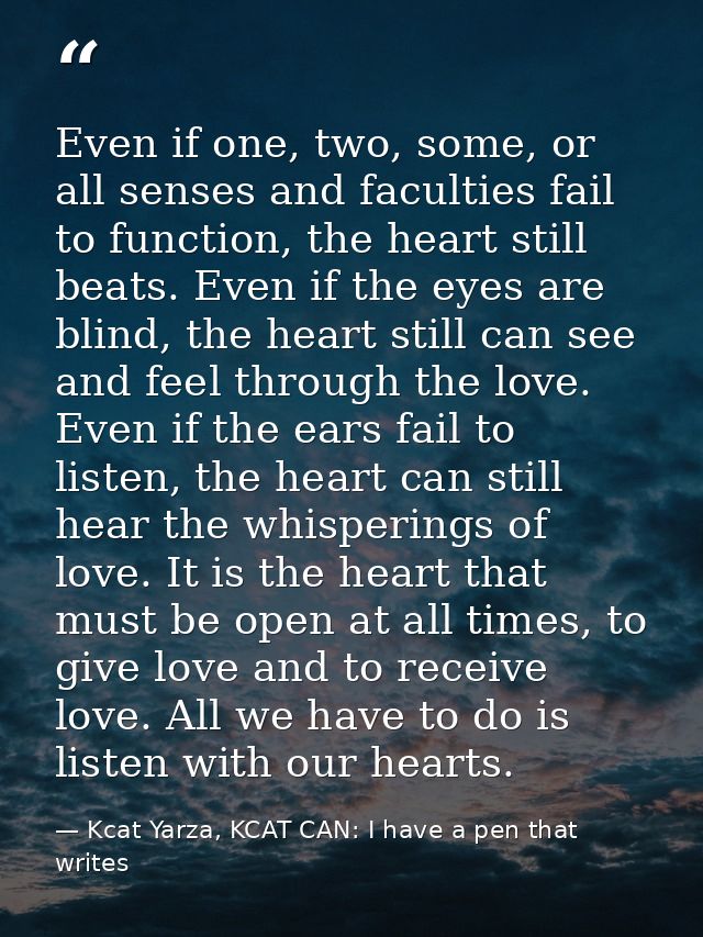 Even if one, two, some, or all senses and faculties fail to function, the heart still beats. Even if the eyes are blind, — Kcat Yarza, KCAT CAN: I have a pen that writes