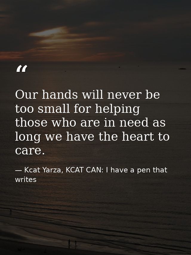 Our hands will never be too small for helping those who are in need as long we have the heart to care. — Kcat Yarza, KCAT CAN: I have a pen that writes