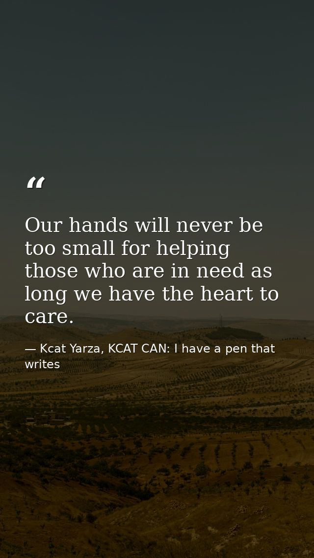 Our hands will never be too small for helping those who are in need as long we have the heart to care. — Kcat Yarza, KCAT CAN: I have a pen that writes