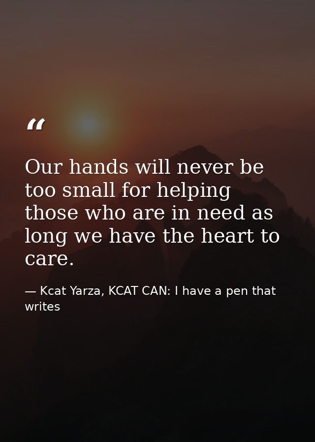 Our hands will never be too small for helping those who are in need as long we have the heart to care. — Kcat Yarza, KCAT CAN: I have a pen that writes