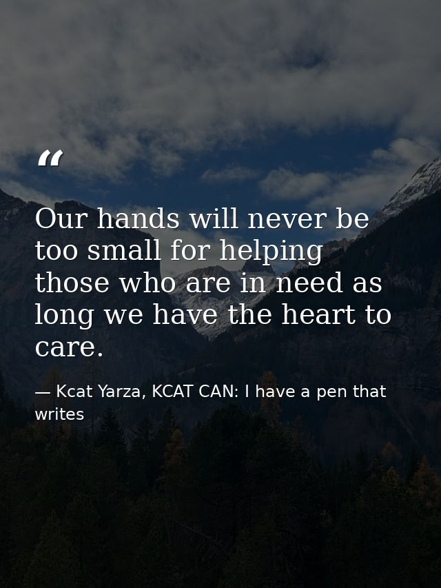 Our hands will never be too small for helping those who are in need as long we have the heart to care. — Kcat Yarza, KCAT CAN: I have a pen that writes
