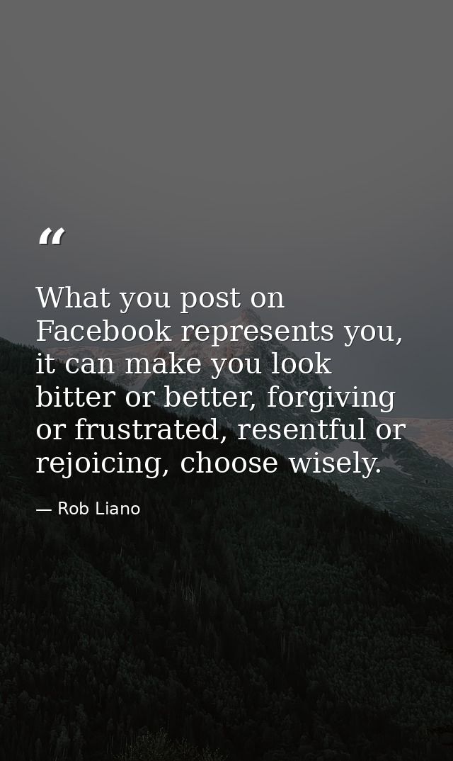 What you post on Facebook represents you, it can make you look bitter or better, forgiving or frustrated, resentful or r — Rob Liano
