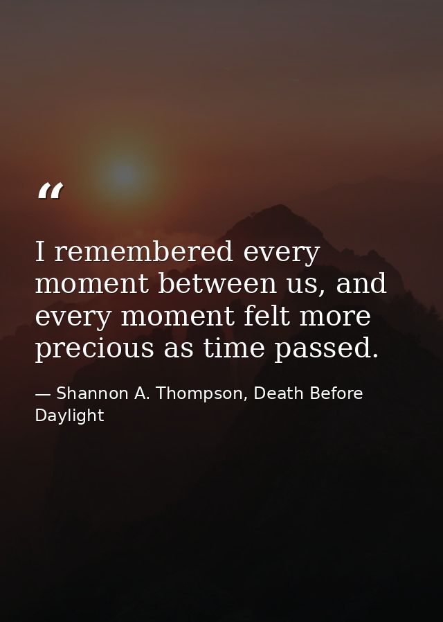 I remembered every moment between us, and every moment felt more precious as time passed. — Shannon A. Thompson, Death Before Daylight