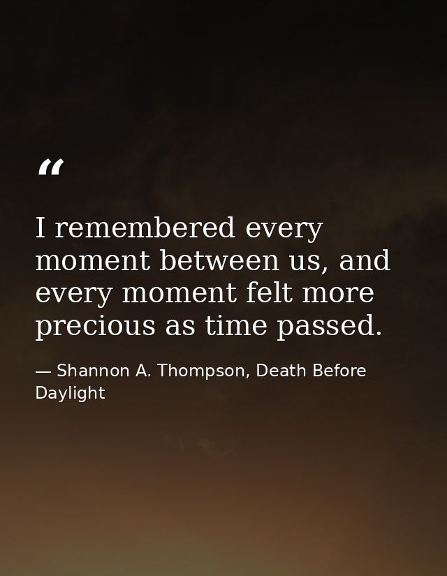 I remembered every moment between us, and every moment felt more precious as time passed. — Shannon A. Thompson, Death Before Daylight