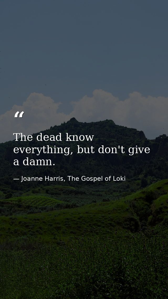 The dead know everything, but don't give a damn. — Joanne Harris, The Gospel of Loki