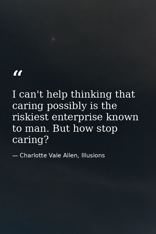 I can't help thinking that caring possibly is the riskiest enterprise known to man. But how stop caring? — Charlotte Vale Allen, Illusions