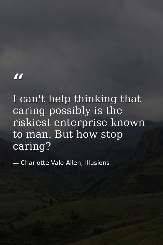 I can't help thinking that caring possibly is the riskiest enterprise known to man. But how stop caring? — Charlotte Vale Allen, Illusions