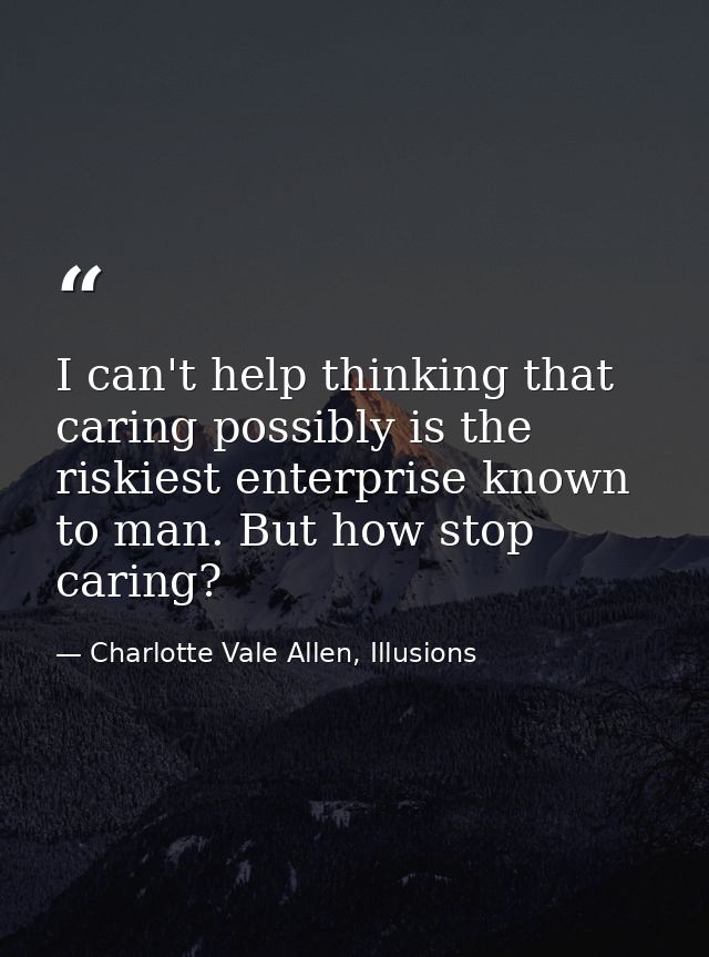 I can't help thinking that caring possibly is the riskiest enterprise known to man. But how stop caring? — Charlotte Vale Allen, Illusions