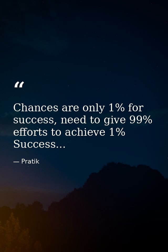 Chances are only 1% for success, need to give 99% efforts to achieve 1% Success... — Pratik