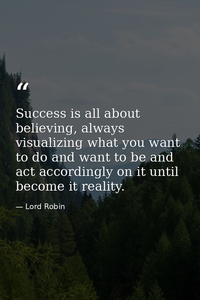 Success is all about believing, always visualizing what you want to do and want to be and act accordingly on it until be — Lord Robin